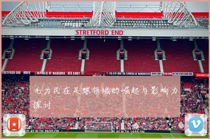毛为民在足球领域的崛起与影响力探讨